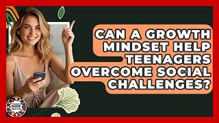 Can A Growth Mindset Help Teenagers Overcome Social Challenges? - Teenager Guide to Life
