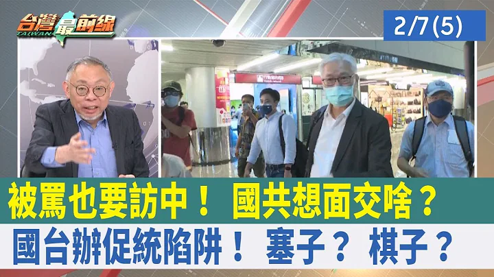 被罵也要訪中！ 國共想"面交"啥？ 國台辦"促統"陷阱！ 塞子？ 棋子？【台灣最前線 重點摘要】2023.02.07(5) - 天天要聞