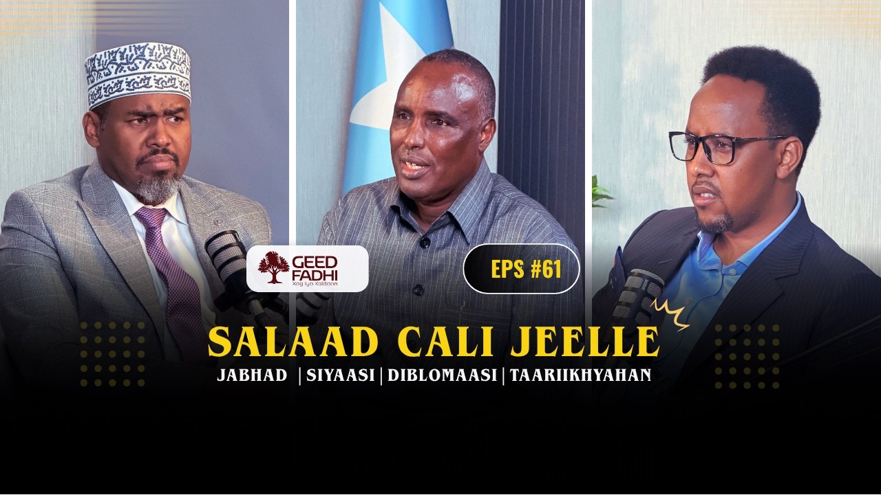 GEEDFADHI#61: SALAAD CALI JEELLE: JABHAD| SIYAASI| DIBLOMAASI| WAAYA ARAG|