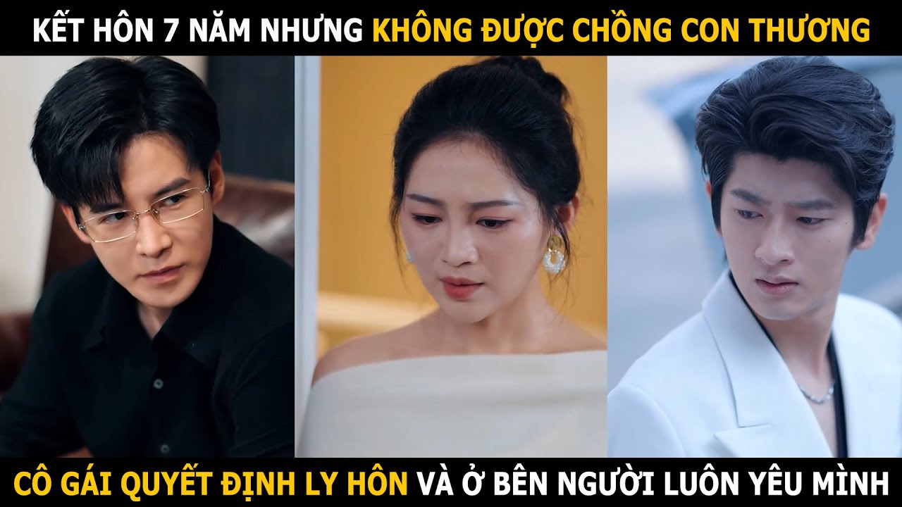 Kết hôn 7 năm nhưng không được chồng con thương, cô gái quyết định ly hôn và ở bên người yêu mình