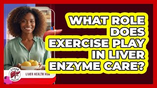 What role does exercise play in liver enzyme care?