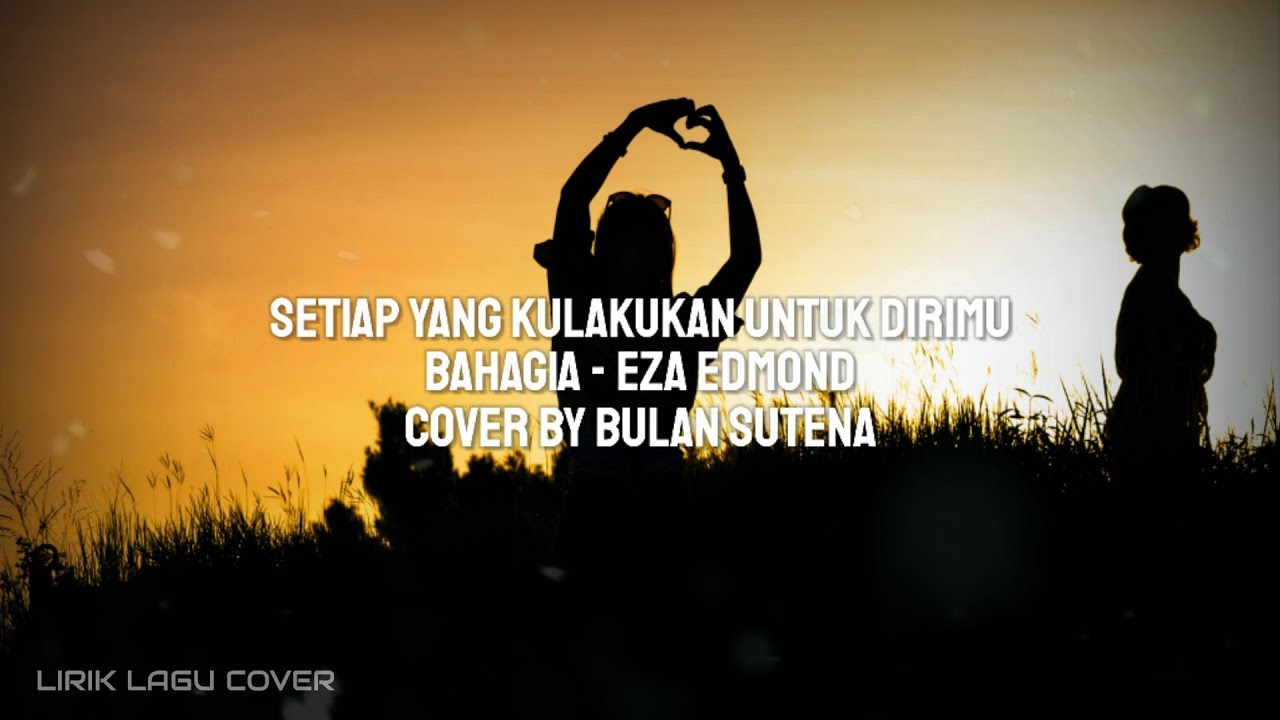 Setiap Yang Kulakukan Untuk Dirimu Bahagia Eza Edmond Lirik Cover By Bulan Sutena Youtube