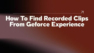 How To Find Recorded Clips From Geforce Experience