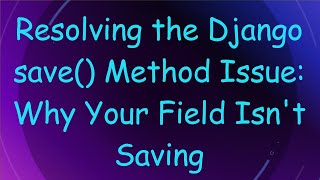 Resolving the Django save() Method Issue: Why Your Field Isn't Saving