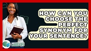 How Can You Choose The Perfect Synonym For Your Sentence? - The Language Library