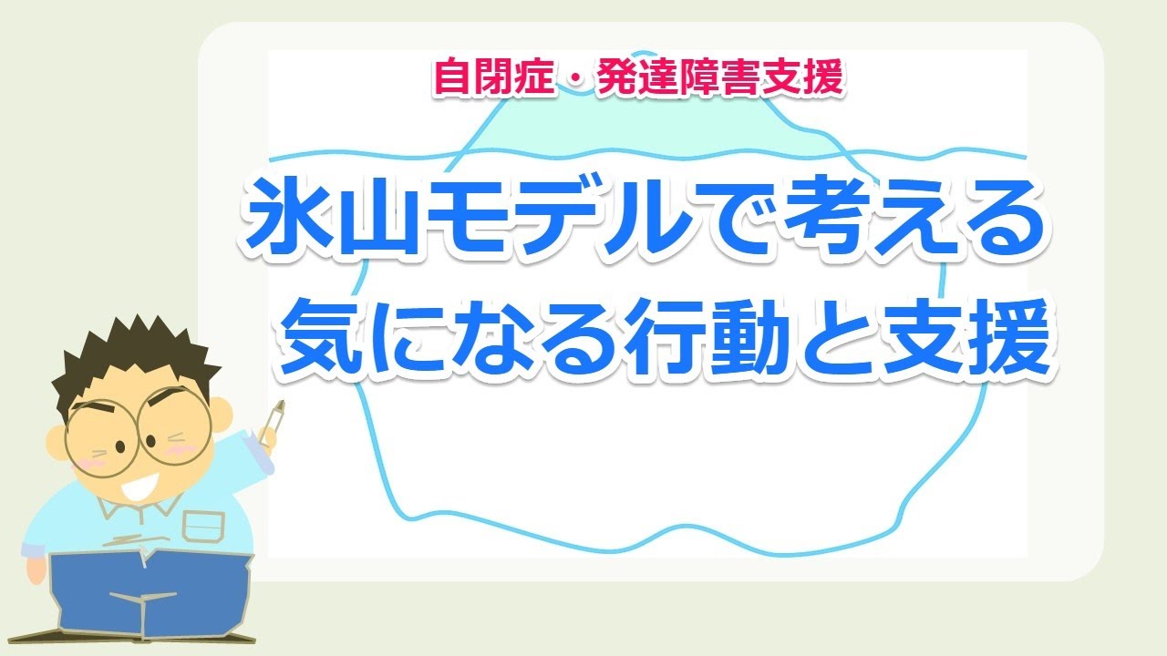 氷山モデルで考える気なる行動と支援（行動支援や自己認知支援のアセスメントとプランニングのために）／自閉症・発達障害の教育や支援