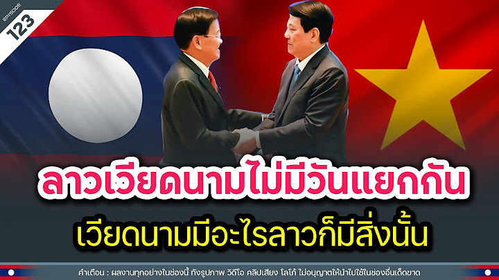 ลาวเวียดนามไม่มีวันแยกจากกัน เวียดนามมีอะไรลาวก็มีสิ่งนั้น | Time to share | EP.123
