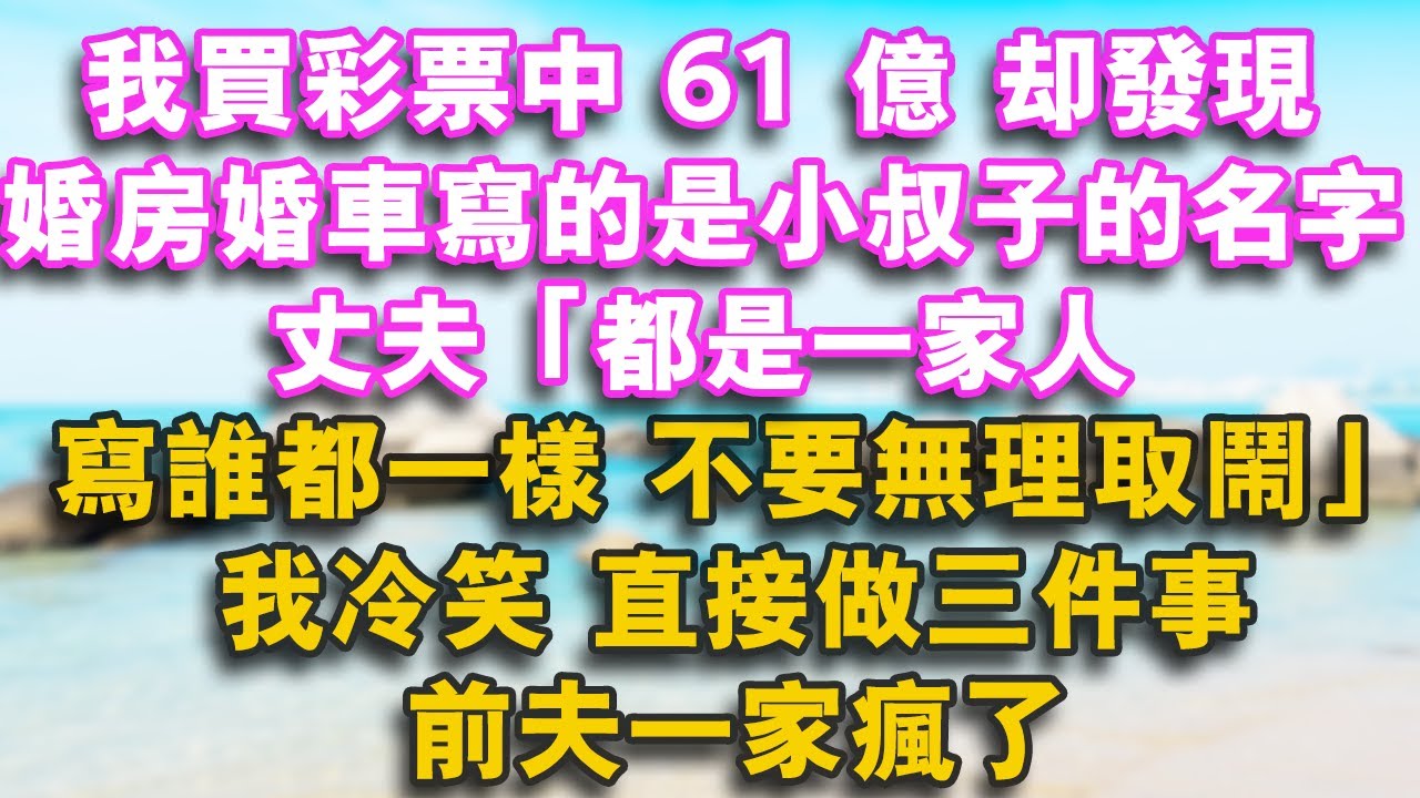 我買彩票中61億 婚房婚車寫的是小叔子的名字 丈夫：都是一家人寫誰的都一樣不要無理取鬧我冷笑 直接做三件事 前夫一家瘋了#家庭 #婚姻 #情感 #健康 #人生感悟 #為人處世 #情感故事 #心靈暖流