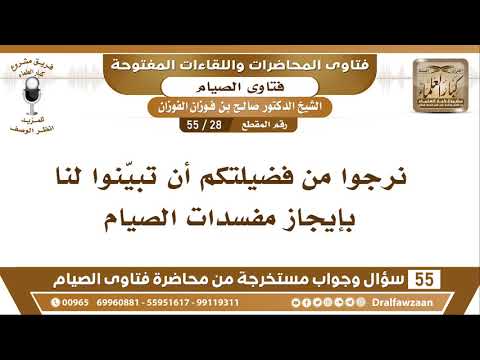 28 - 55 نرجوا من فضيلتكم أن تبيّنوا لنا بإيجاز مفسدات الصيام