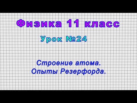 Физика 11 класс (Урок№24 - Строение атома. Опыты Резерфорда.)