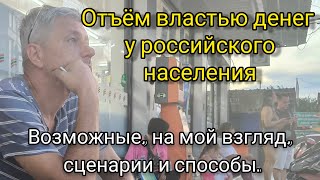 Отъём властью денег у российского населения. Возможные, на мой взгляд, сценарии и способы.