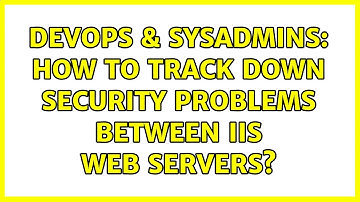 DevOps & SysAdmins: How to track down security problems between IIS web servers?
