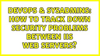 DevOps & SysAdmins: How to track down security problems between IIS web servers?