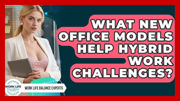 What New Office Models Help Hybrid Work Challenges? - Work Life Balance Experts