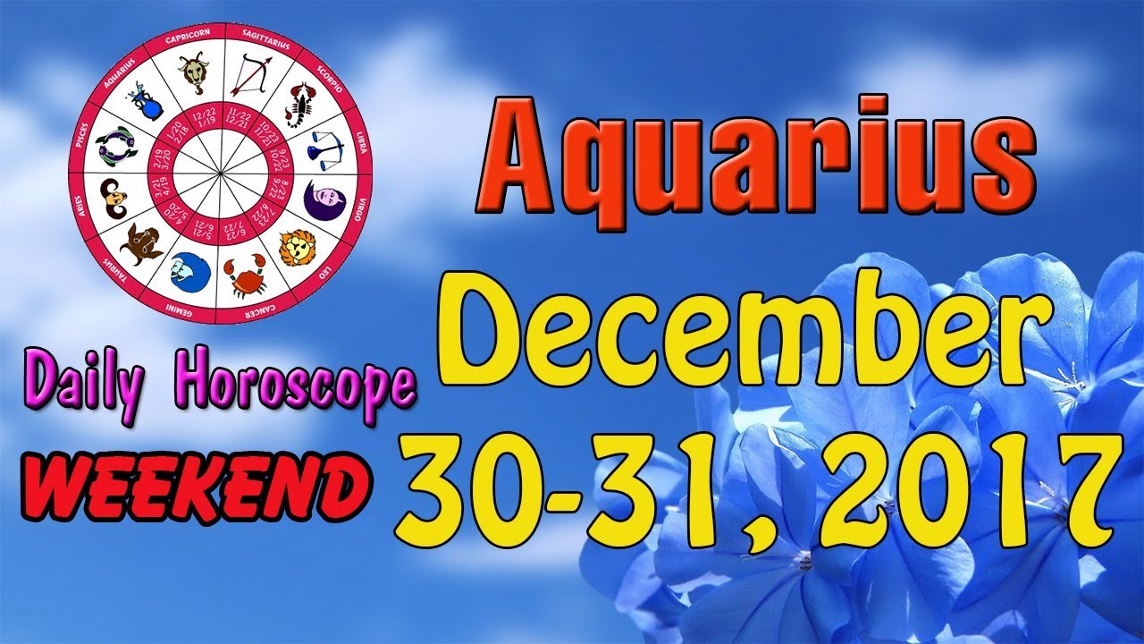Aquarius Daily Horoscope Today Weekend, December 30 31, 2017 YouTube