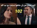 مسلسل القلب أختار الجزء الثاني الحلقه 102 إليف تصدم عمر باستمرار علاقتها بعبد الله