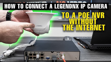 How to Connect a LegendNX IP Camera to a PoE NVR Without the Internet