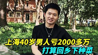 上海40岁男人投资失败亏2000多万，卖了几套房还债一无所有，打算回乡下种菜！【上海王秋裤】