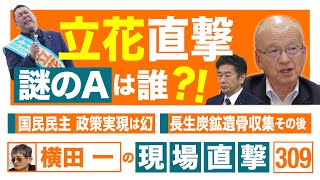 【横田一の現場直撃 No.309】　◆ 立花直撃！謎のAは誰？◆ 国民民主 政策実現は幻◆ 長生炭鉱遺骨収集その後　　20250303