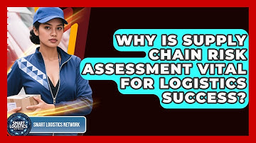 Why Is Supply Chain Risk Assessment Vital For Logistics Success? - Smart Logistics Network