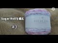 Sugar Rollを編む ＃3
