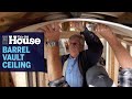 How to Install a Barrel Vault Ceiling | This Old House