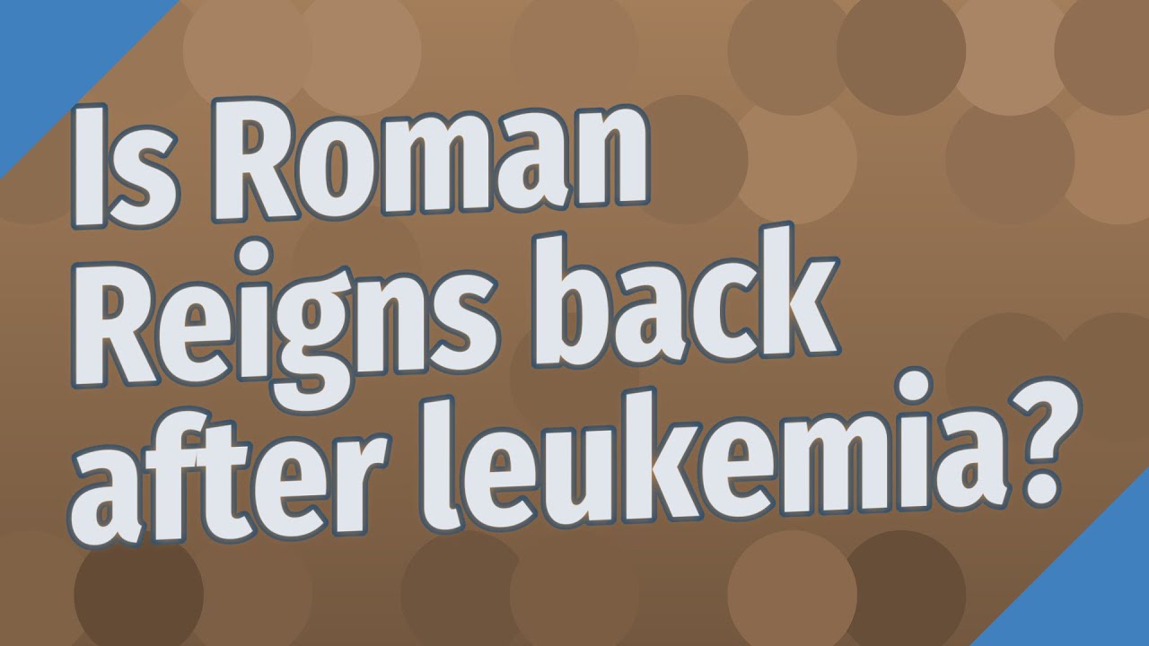 Is Roman Reigns back after leukemia?