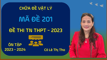 VIDEO 27 - CHỮA ĐỀ 201 - VẬT LÝ - THI TỐT NGHIỆP THPT  CỦA BGD 2023