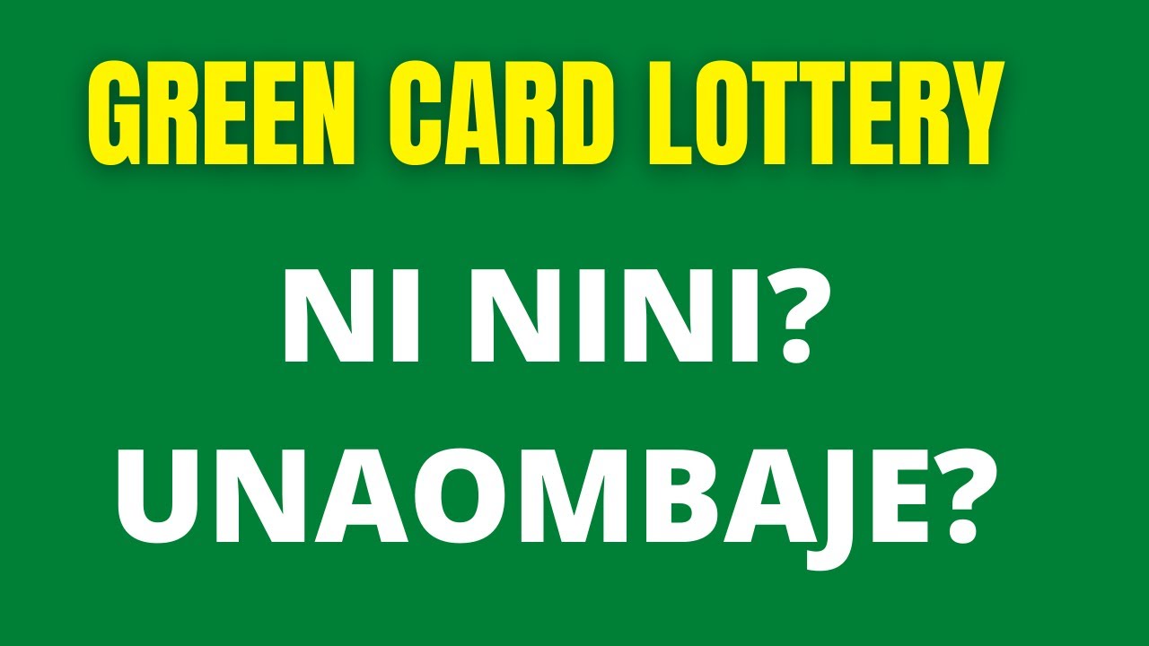 GREEN CARD LOTTERY NI NINI? UNAOMBAJE? UNAPATAJE? 