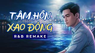 Tâm Hồn Xao Động – R&B Remake 🎵 Nhạc Buồn Đêm Muộn