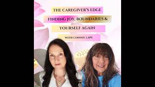 The Caregiver’s Edge — Finding Joy, Boundaries & Yourself Again with Connie Lape