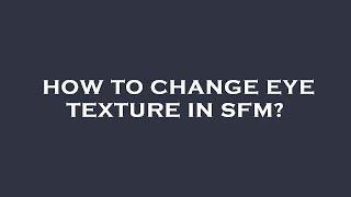 How to change eye texture in sfm?