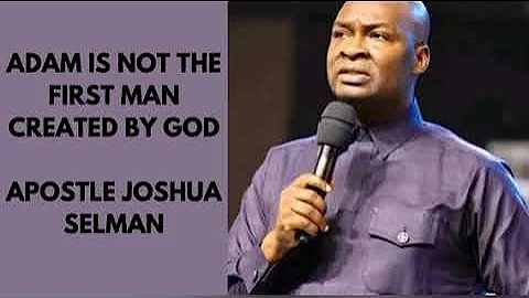 ADAM IS NOT THE FIRST MAN CREATED BY GOD APOSTLE JOSHUA SELMAN