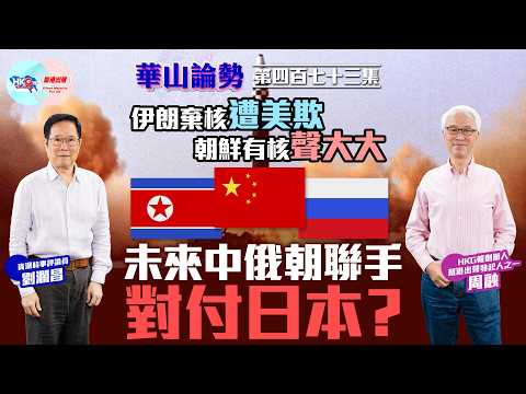 【HKG報與幫港出聲聯合製作‧華山論勢】第四百七十三集 伊朗棄核遭美欺 朝鮮有核聲大大 未來中俄朝聯手對付日本？