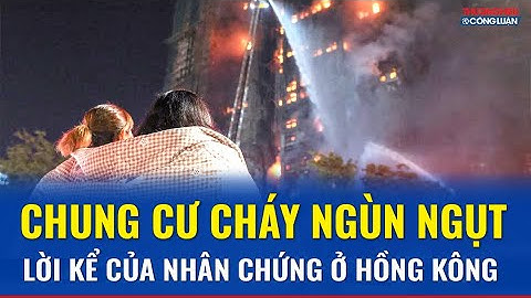 Biển lửa nuốt trọn chung cư Hồng Kông: Rùng mình lời kể của nhân chứng | THCL