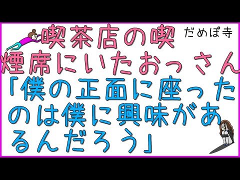 【勘助】とある喫茶店で喫煙席に入ると、おっさんが座っている隣のテーブル一つしかあいてなかった。帰ろうとするとおっさんに腕を掴まれ、「わざわざ僕の正面に座ったのは僕に興味があるんだろう」【だめぽ寺】