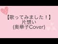 【歌ってみました!】片想い(奥華子Cover)