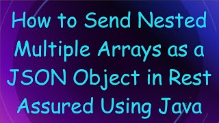 How to Send Nested Multiple Arrays as a JSON Object in Rest Assured Using Java
