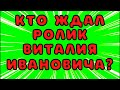 Кто ждал ролик Виталия Ивановича?