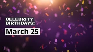Celebrity Birthdays: March 25 Details