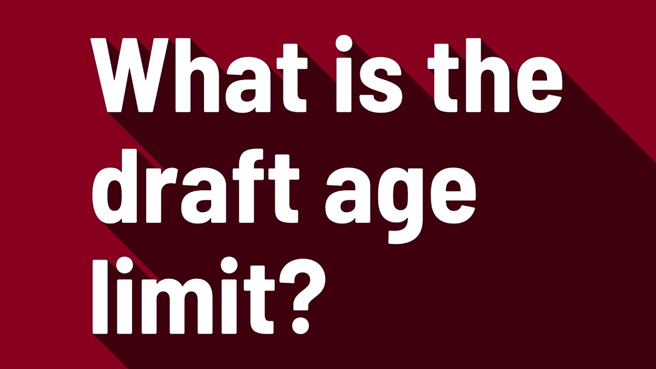 What is the draft age limit? YouTube