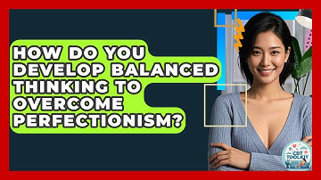 How Do You Develop Balanced Thinking To Overcome Perfectionism? - CBT Toolkit