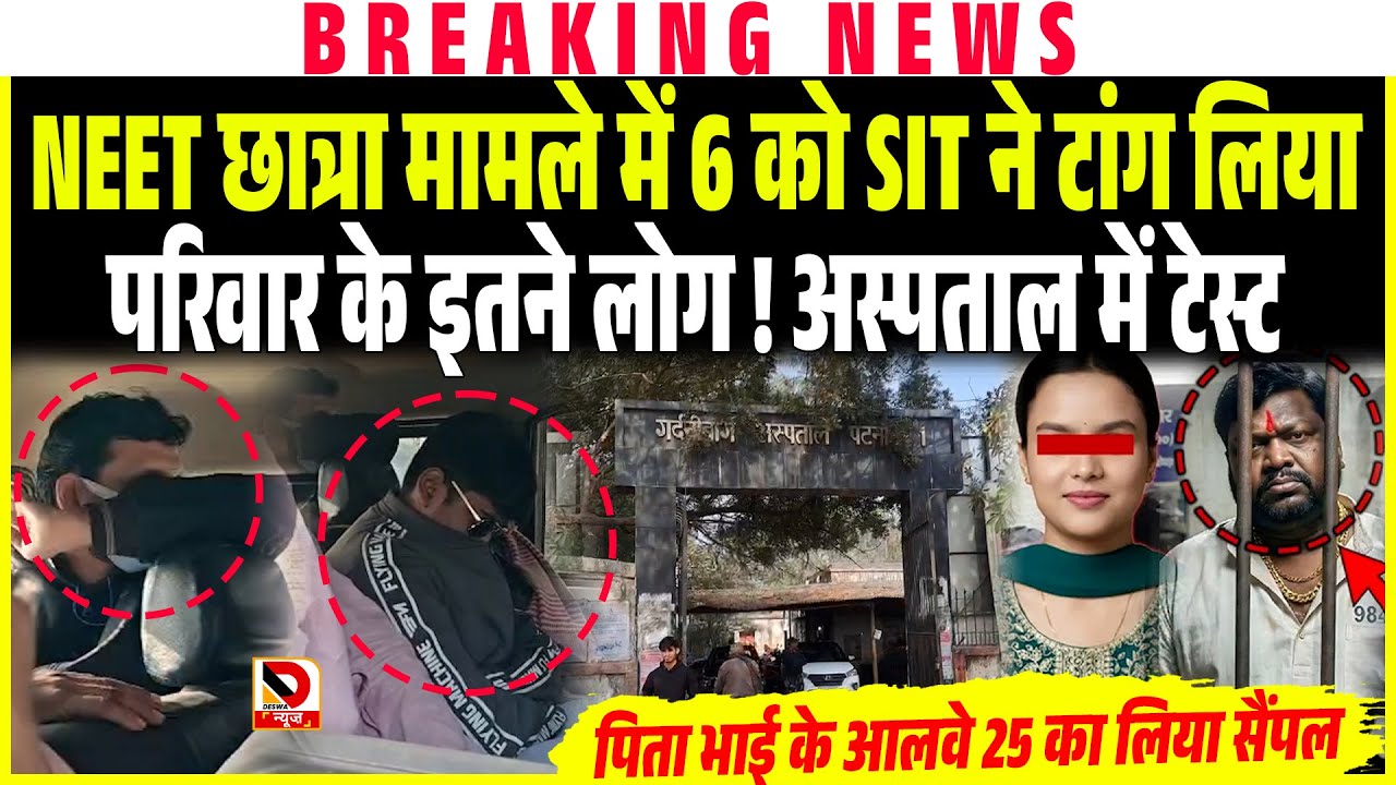 PATNA NEET छात्रा मामले में 6 को SIT ने टांग लिया, परिवार के इतने लोग ! अस्पताल में DNA टेस्ट