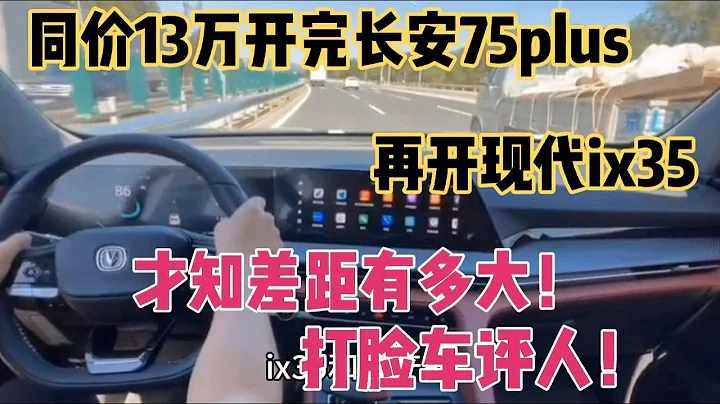 同价13万开完长安75plus，再开现代ix35，差太多打脸车评人 - 天天要闻