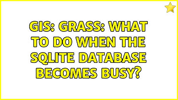 GIS: GRASS: what to do when the SQLite database becomes busy?