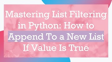 Mastering List Filtering in Python: How to Append To a New List If Value Is True