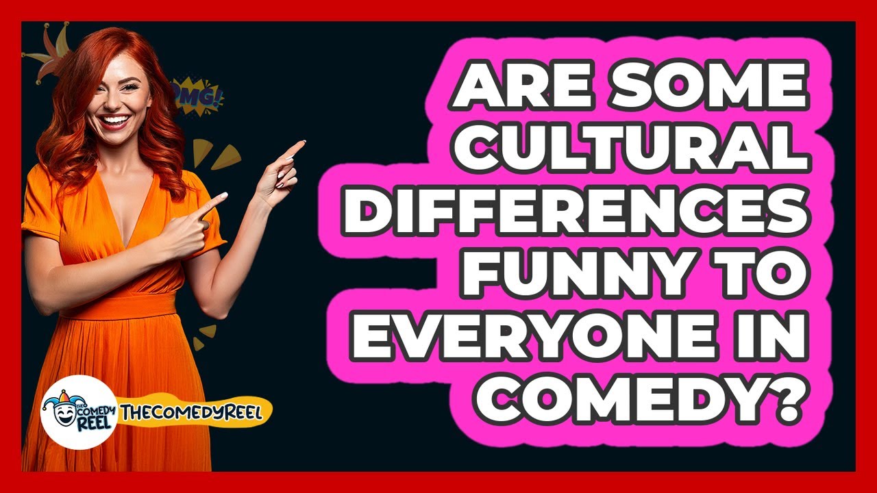 Are Some Cultural Differences Funny To Everyone In Comedy? - The Comedy Reel