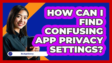 How Can I Find Confusing App Privacy Settings? - Be App Savvy