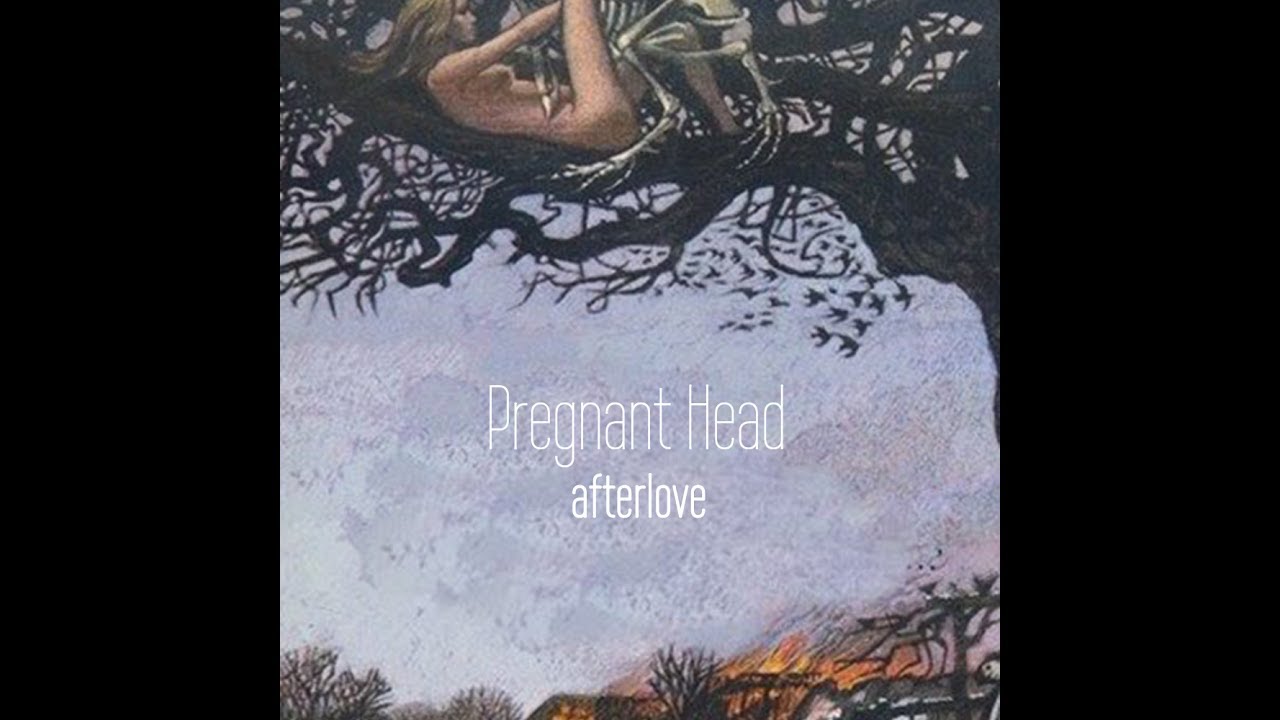 Watch Pregnant Head - Afterlove on YouTube Watch Pregnant Head - Afterlove on YouTube