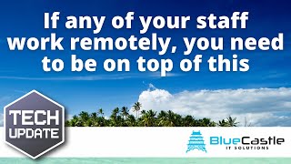 Weekly Tech Tip - If any of your staff work remotely, you need to be on top of this